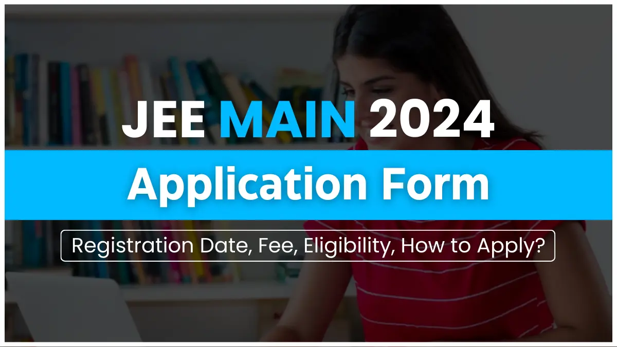 JEE Main 2024 Application Form, Registration Date, Fee, Eligibility